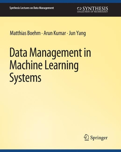 Data Management in Machine Learning Systems: (Synthesis Lectures on Data Management)