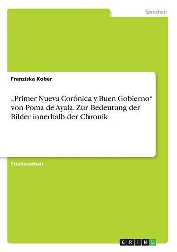 "Primer Nueva Corónica y Buen Gobierno" von Poma de Ayala. Zur Bedeutung der Bilder innerhalb der Chronik: (German)