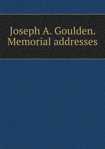 Joseph A. Goulden. Memorial addresses