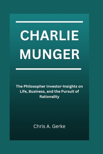 Charlie Munger: The Philosopher Investor-Insights on Life, Business, and the Pursuit of Rationality
