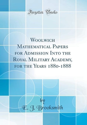 Woolwich Mathematical Papers for Admission Into the Royal Military Academy, for the Years 1880-1888 (Classic Reprint)