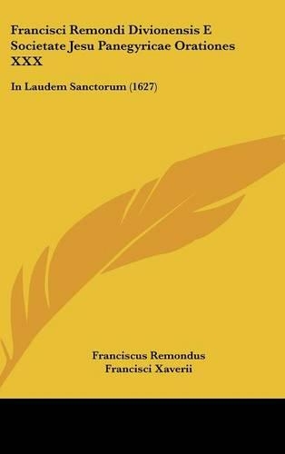 Francisci Remondi Divionensis E Societate Jesu Panegyricae Orationes XXX