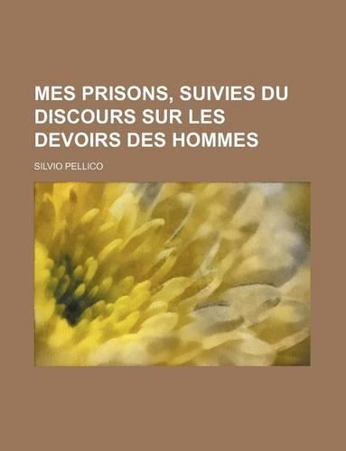 Mes Prisons, Suivies Du Discours Sur Les Devoirs Des Hommes