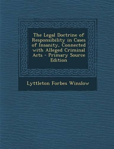 The Legal Doctrine of Responsibility in Cases of Insanity, Connected with Alleged Criminal Acts - Primary Source Edition