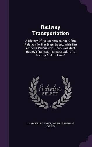 Railway Transportation: A History of Its Economics and of Its Relation to the State, Based, with the Author's Permission, Upon President Hadley's Railroad Transportation: I(English)