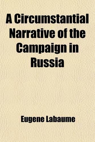 A Circumstantial Narrative of the Campaign in Russia; Embellished with Plans of the Battles of the Moskwa and Malo-Jaroslavits. Containing a Faithful Description of the Affecting and Interesting Scenes of Which the Author Was an Eye-Witness