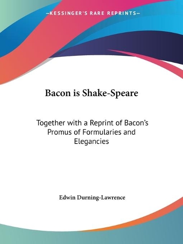 Bacon is Shake-Speare: Together with a Reprint of Bacon's Promus of Formularies