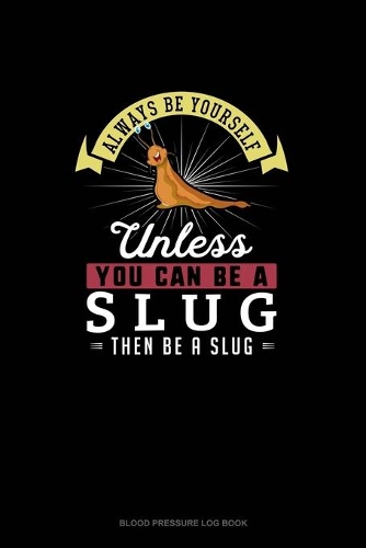Always Be Yourself Unless You Can Be A Slug Then Be A Slug: Blood Pressure Log Book(265 Blood Pressure Log Book)