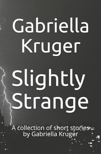 Slightly Strange: A Collection of Short Stories by Gabriella Kruger