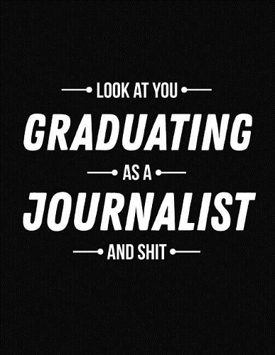 Look at You Graduating as a Journalist and Shit