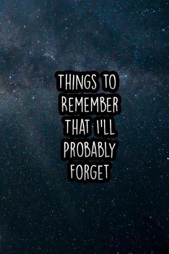 Things to Remember That I'll Probably Forget