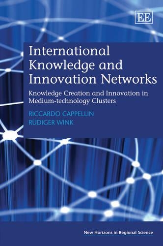 International Knowledge and Innovation Networks: Knowledge Creation and Innovation in Medium-technology Clusters(New Horizons in Regional Science series)