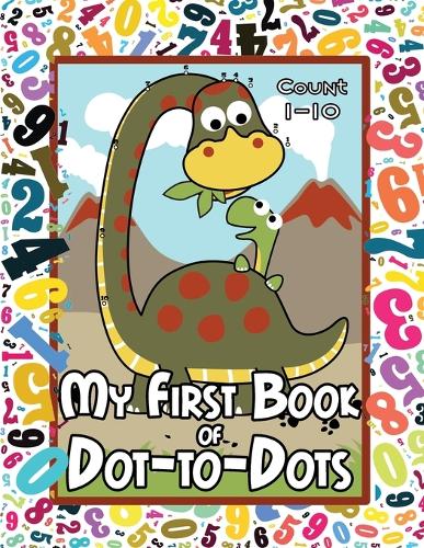 My First Book of Dot-to-Dots: Count Numbers 1-10, Connect the Dots, and Color the Picture - Preschool to Pre-K Activity Book - Preschoolers Ages 2-4 - Filled with an Assortment o