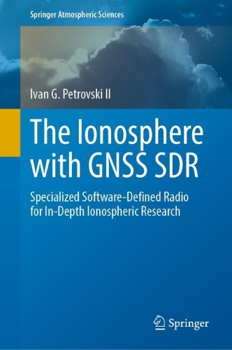The Ionosphere with GNSS SDR: Specialized Software-Defined Radio for In-Depth Ionospheric Research(Springer Atmospheric Sciences)