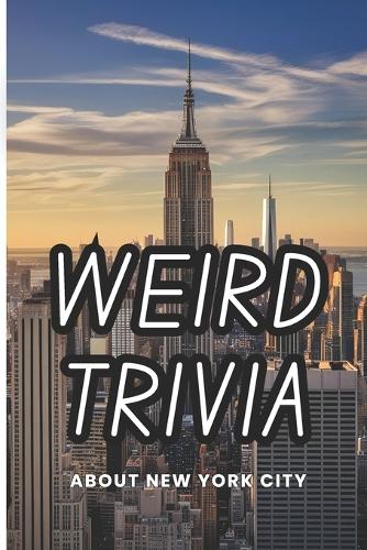 Weird Trivia About New York City: Curious and Interesting Facts About The Big Apple