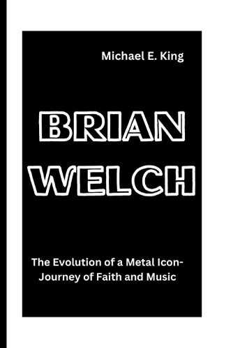Brian Welch: The Evolution of a Metal Icon-Journey of Faith and Music(36 Legends of the Past: Biographical Sketches of Remarkable Individuals)