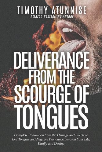 Deliverance from the Scourge of Tongues: How Evil Tongues & Negative Pronouncements Cause Damages to Life, Family, & Destiny; and Restoration from Its Effects