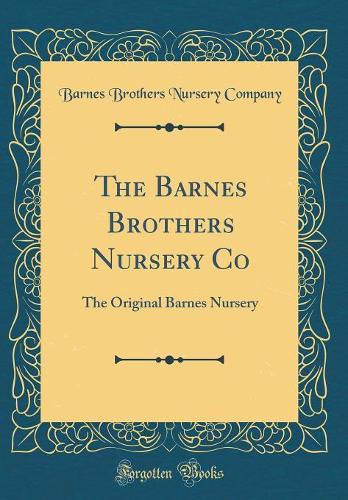 The Barnes Brothers Nursery Co: The Original Barnes Nursery (Classic Reprint)