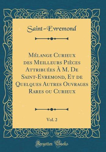 Mélange Curieux des Meilleurs Pièces Attribuées À M. De Saint-Evremond, Et de Quelques Autres Ouvrages Rares ou Curieux, Vol. 2 (Classic Reprint)