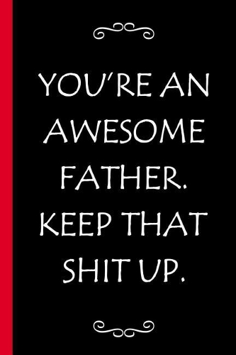 You're an Awesome Father. Keep That Shit Up: Fathers day Funny Journal Fathers day Gag Gifts Fathers day Gifts