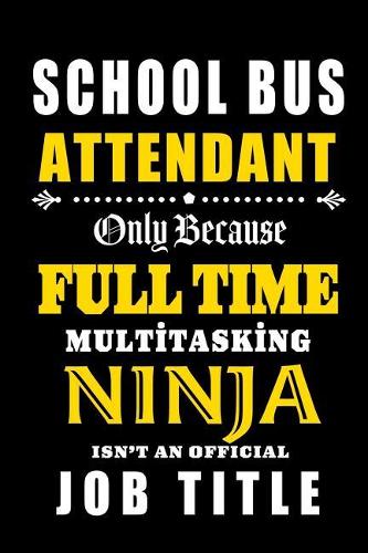 School Bus Attendant - Full Time Multi tasking Ninja: School Bus Attendant Appreciation Gifts: Blank Lined Notebook, Journal, diary. Perfect Graduation Year End Inspirational Gift for Coordinators ( Gre