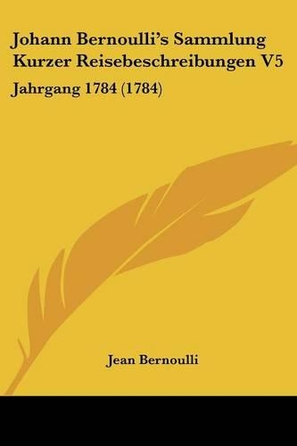 Johann Bernoulli's Sammlung Kurzer Reisebeschreibungen V5: Jahrgang 1784 (1784)(German)