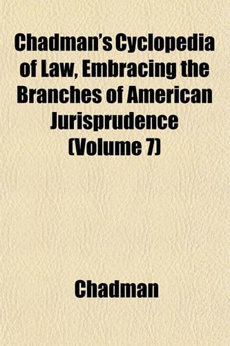 Chadman's Cyclopedia of Law, Embracing the Branches of American Jurisprudence (Volume 7): (English)