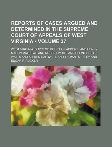 Reports of Cases Argued and Determined in the Supreme Court of Appeals of West Virginia (Volume 37): (English)