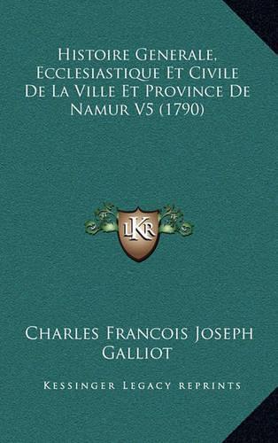 Histoire Generale, Ecclesiastique Et Civile De La Ville Et Province De Namur V5 (1790)