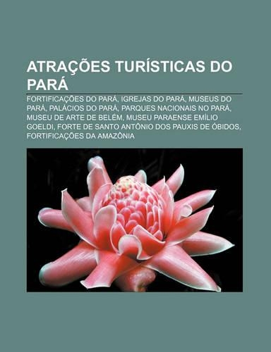 Atracoes Turisticas Do Para: Fortificacoes Do Para, Igrejas Do Para, Museus Do Para, Palacios Do Para, Parques Nacionais No Para(Portuguese)