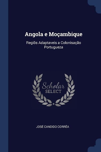 Angola e Moçambique: Regiõs Adaptaveis a Colonisação Portugueza