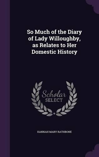 So Much of the Diary of Lady Willoughby, as Relates to Her Domestic History