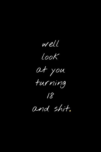 Well Look At You Turning 18 And Shit