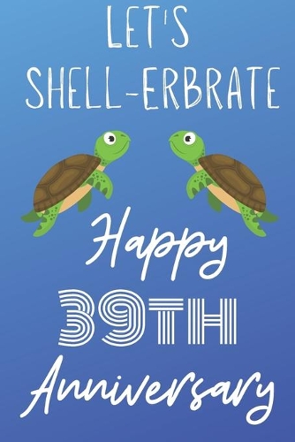 Let's Shell-erbrate Happy 39th Anniversary: Funny 39thLet's shell-erbrate happy anniversary Birthday Gift Journal / Notebook / Diary Quote (6 x 9 - 110 Blank Lined Pages)