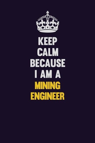 Keep Calm Because I Am A Mining Engineer