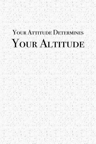 Your Attitude Determines Your Altitude: A 6x9 Inch Matte Softcover Notebook Journal with 120 Blank Lined Pages and an Inspiring & Motivational Cover Slogan