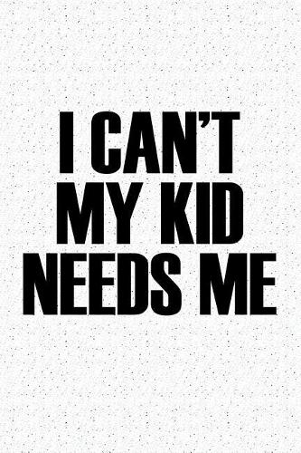 I Cant My Kid Needs Me