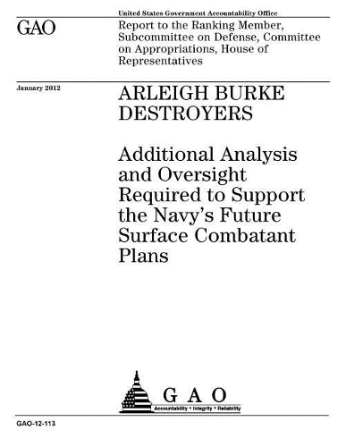 Arleigh Burke Destroyers: Additional Analysis and Oversight Required to Support the Navy's Future Surface Combatant Plans