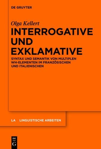 Interrogative Und Exklamative: Syntax Und Semantik Von Multiplen Wh-Elementen Im Französischen Und Italienischen(560 Linguistische Arbeiten)