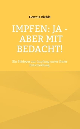 Impfen: Ja - aber mit Bedacht!: Ein Plädoyer zur Impfung unter freier Entscheidung.