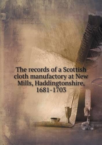 The records of a Scottish cloth manufactory at New Mills, Haddingtonshire, 1681-1703: (English)
