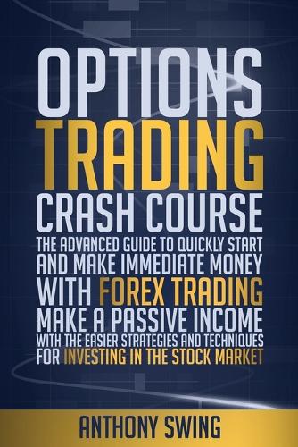 Options Trading Crash Course: The Advanced Guide To Quickly Start And Make Money With Forex Trading. Make A Passive Income With The Easier Strategies And Tecniques For Investing 