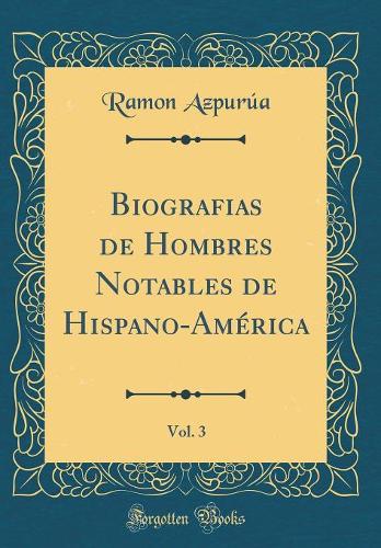Biografias de Hombres Notables de Hispano-América, Vol. 3 (Classic Reprint)
