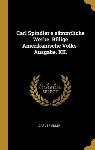 Carl Spindler's sämmtliche Werke. Billige Amerikanische Volks-Ausgabe. XII.