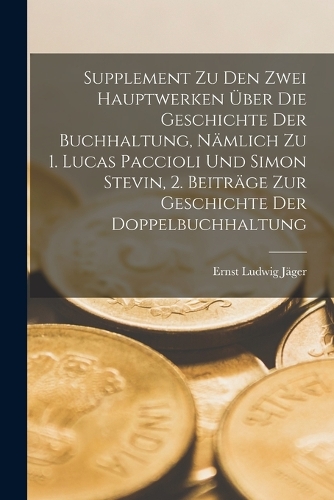 Supplement Zu Den Zwei Hauptwerken Über Die Geschichte Der Buchhaltung, Nämlich Zu 1. Lucas Paccioli Und Simon Stevin, 2. Beiträge Zur Geschichte Der Doppelbuchhaltung
