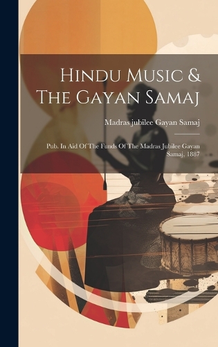 Hindu Music & The Gayan Samaj: Pub. In Aid Of The Funds Of The Madras Jubilee Gayan Samaj, 1887