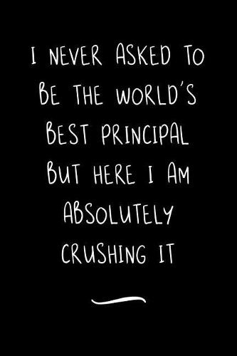 I never asked to be the World's Best Principal: Funny Office Notebook/Journal For Women/Men/Coworkers/Boss/Business Woman/Funny office work desk humor/ Stress Relief Anger Management Journal(6x9 i