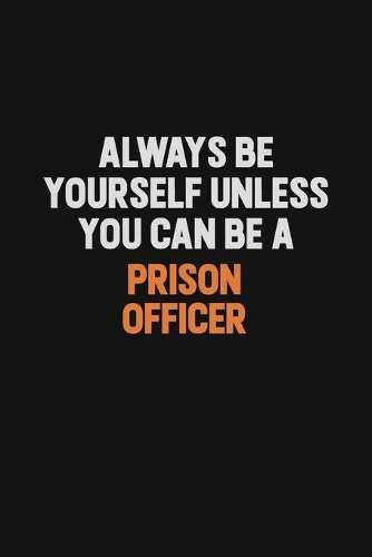 Always Be Yourself Unless You Can Be A Prison Officer