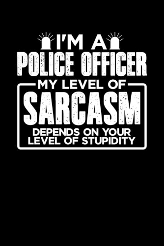 I'm a Police Officer My Level of Sarcasm Depends on your Level of Stupidity