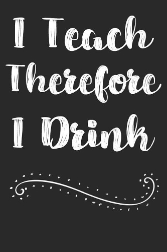 I Teach Therefore I Drink